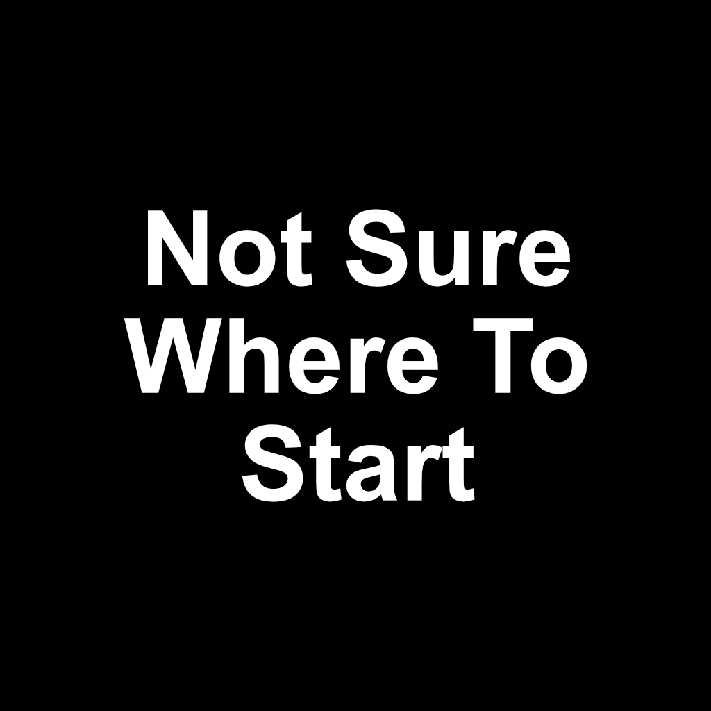 Not Sure SWhere To Start